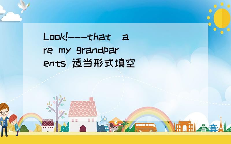 Look!---that)are my grandparents 适当形式填空