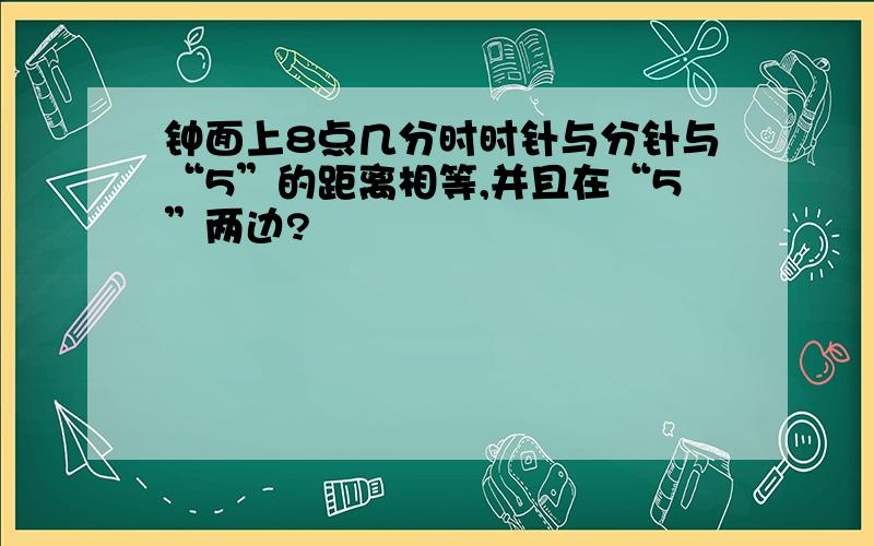 钟面上8点几分时时针与分针与“5”的距离相等,并且在“5”两边?