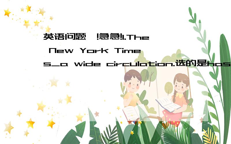 英语问题、!急急!1.The New York Times_a wide circulation.选的是has、不是is