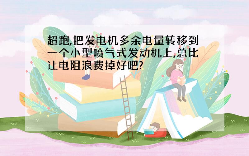 超跑,把发电机多余电量转移到一个小型喷气式发动机上,总比让电阻浪费掉好吧?