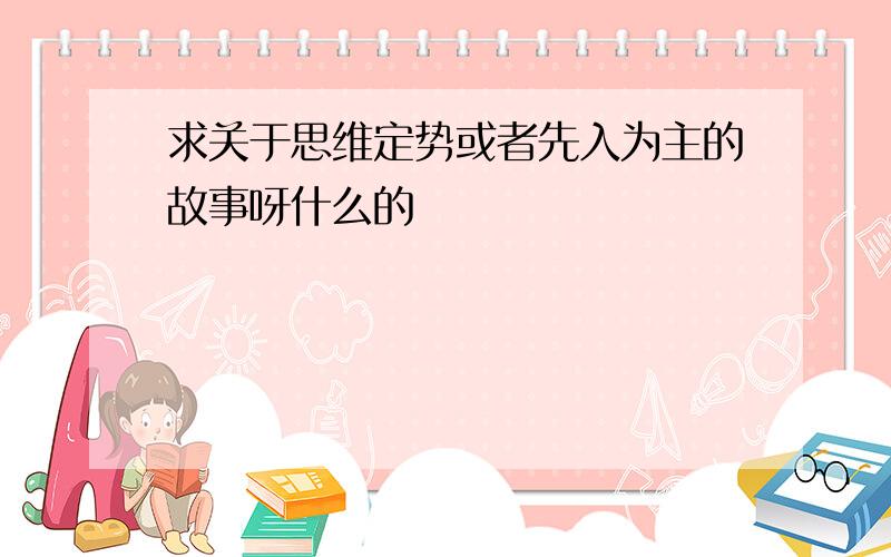 求关于思维定势或者先入为主的故事呀什么的