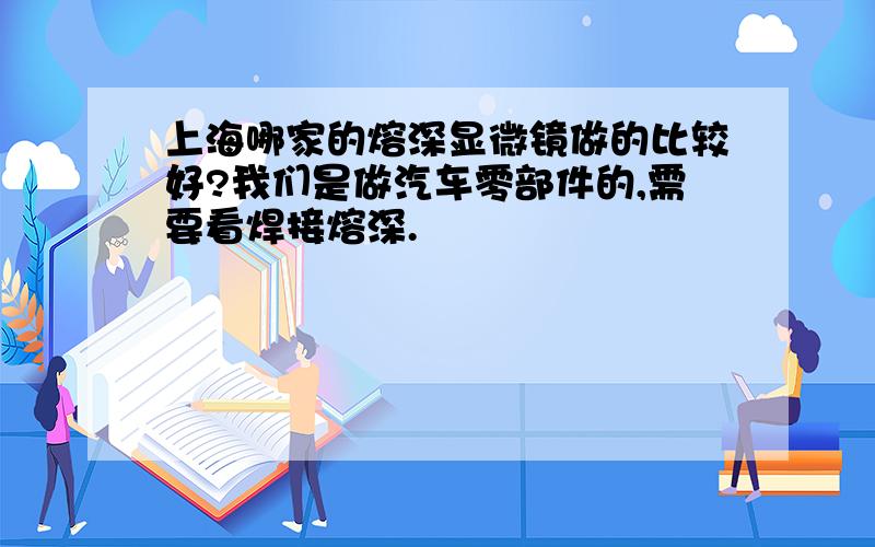 上海哪家的熔深显微镜做的比较好?我们是做汽车零部件的,需要看焊接熔深.