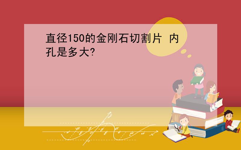 直径150的金刚石切割片 内孔是多大?