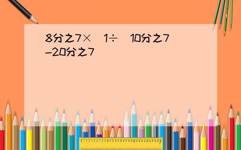 8分之7×[1÷(10分之7-20分之7)]