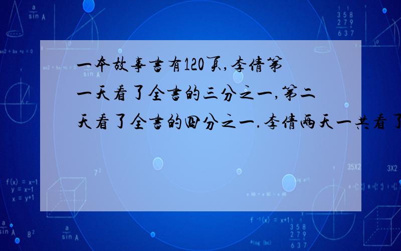 一本故事书有120页,李倩第一天看了全书的三分之一,第二天看了全书的四分之一.李倩两天一共看了全书的几分之几?两天一共看