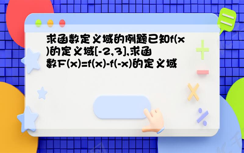 求函数定义域的例题已知f(x)的定义域[-2,3],求函数F(x)=f(x)-f(-x)的定义域