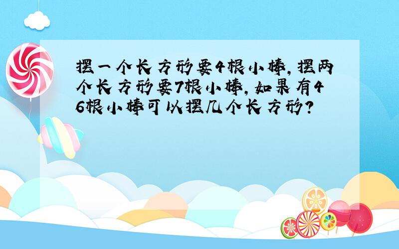 摆一个长方形要4根小棒,摆两个长方形要7根小棒,如果有46根小棒可以摆几个长方形?