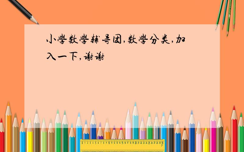 小学数学辅导团,数学分类,加入一下,谢谢