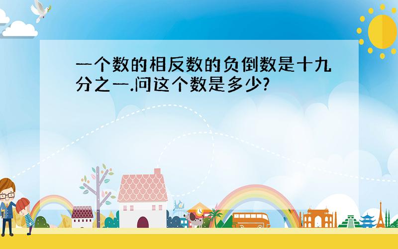 一个数的相反数的负倒数是十九分之一.问这个数是多少?