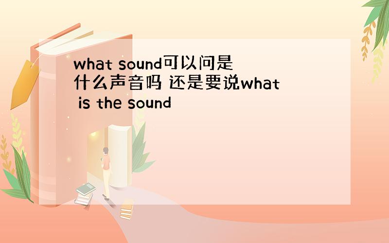 what sound可以问是什么声音吗 还是要说what is the sound