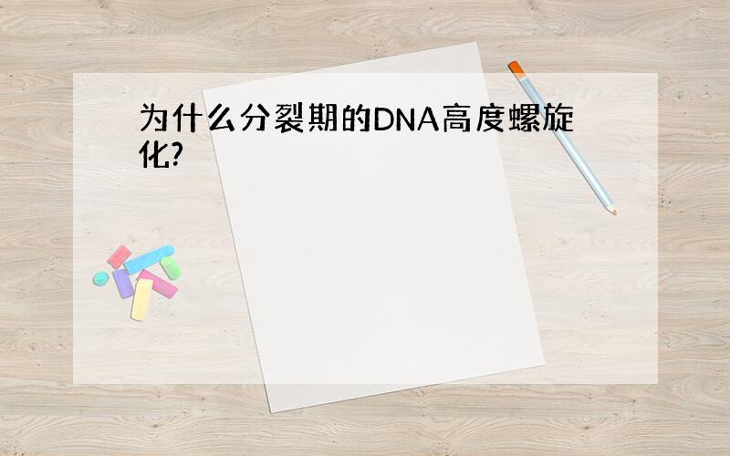 为什么分裂期的DNA高度螺旋化?