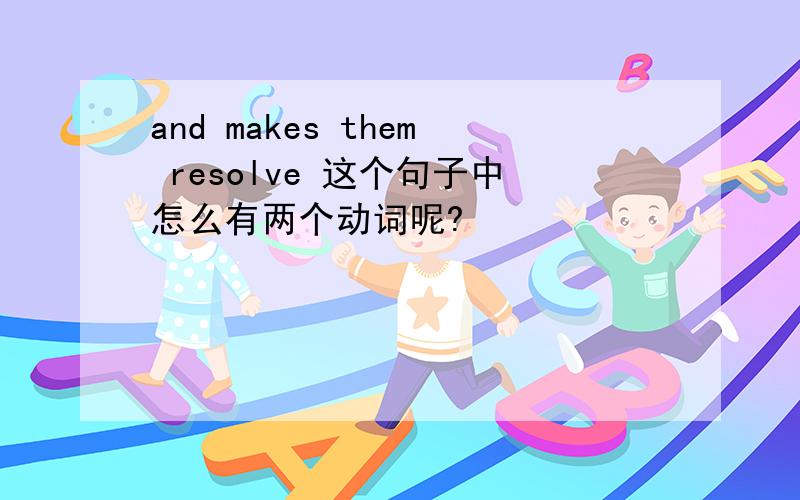 and makes them resolve 这个句子中怎么有两个动词呢?