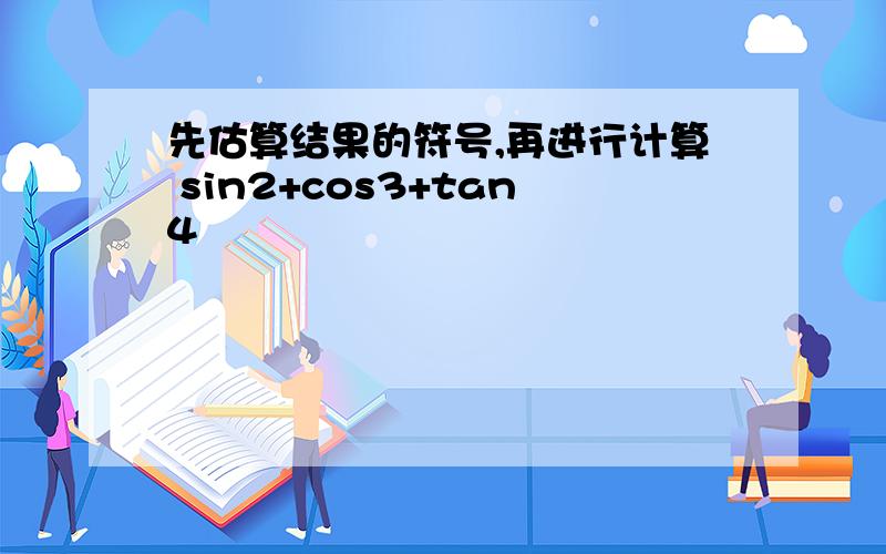 先估算结果的符号,再进行计算 sin2+cos3+tan4