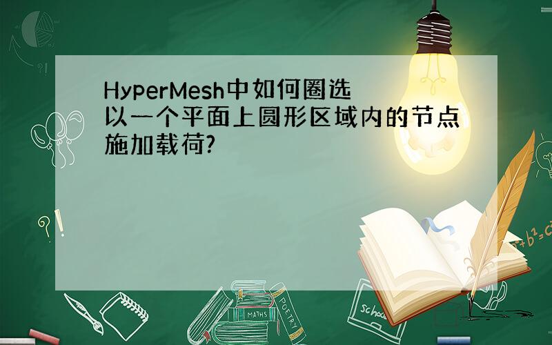 HyperMesh中如何圈选以一个平面上圆形区域内的节点施加载荷?