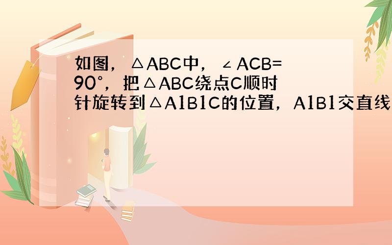 如图，△ABC中，∠ACB=90°，把△ABC绕点C顺时针旋转到△A1B1C的位置，A1B1交直线CA于点D．若AC=6