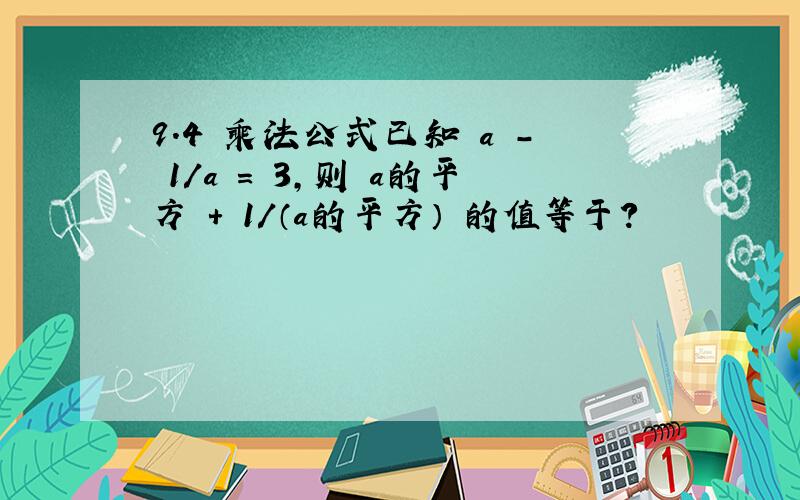 9.4 乘法公式已知 a - 1/a = 3,则 a的平方 + 1/（a的平方） 的值等于?