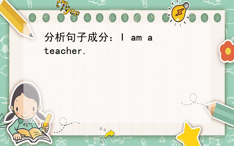 分析句子成分：I am a teacher.