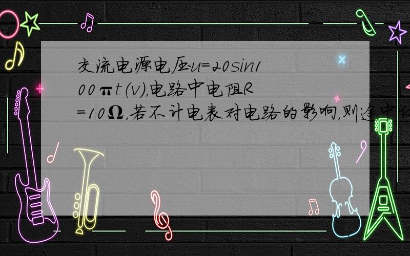 交流电源电压u=20sin100πt（v），电路中电阻R=10Ω，若不计电表对电路的影响，则途中红电流表、电压表读数分别