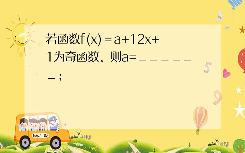 若函数f(x)＝a+12x+1为奇函数，则a=______；