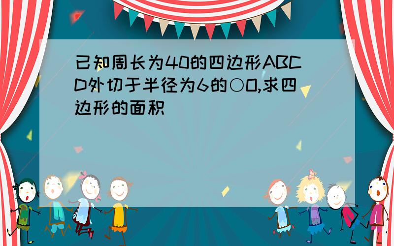 已知周长为40的四边形ABCD外切于半径为6的○O,求四边形的面积