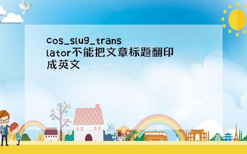 cos_slug_translator不能把文章标题翻印成英文