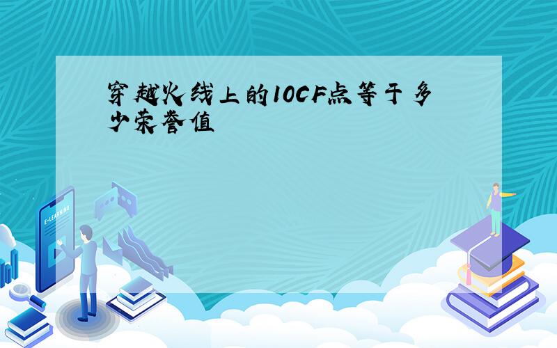 穿越火线上的10CF点等于多少荣誉值