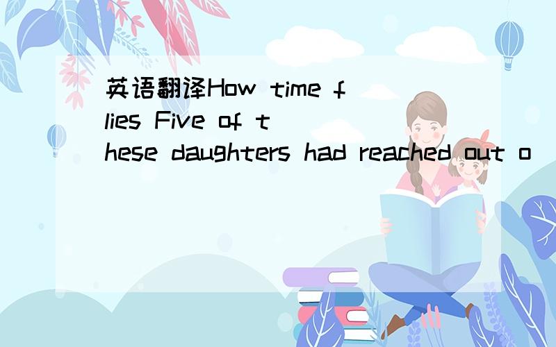 英语翻译How time flies Five of these daughters had reached out o