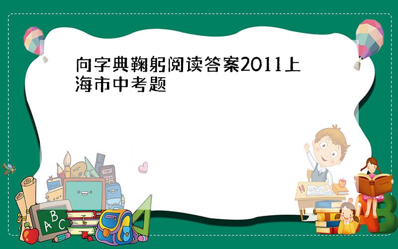 向字典鞠躬阅读答案2011上海市中考题