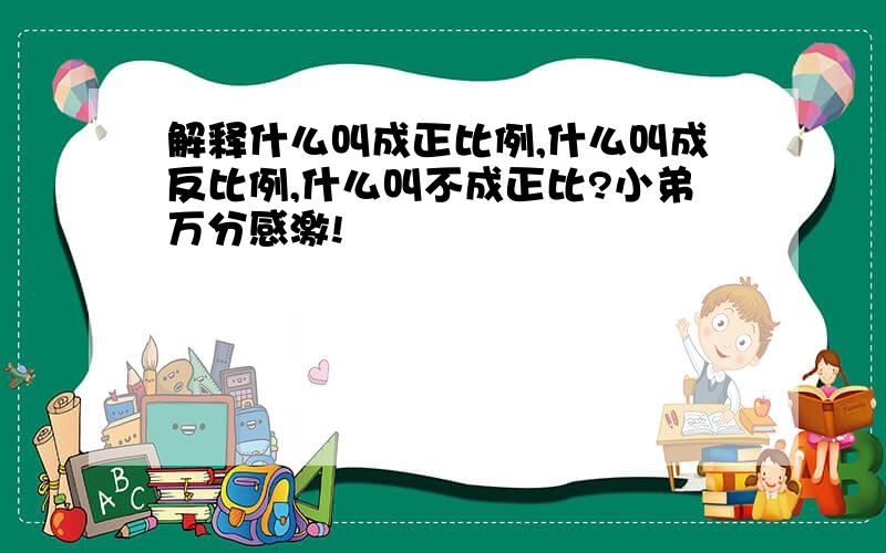 解释什么叫成正比例,什么叫成反比例,什么叫不成正比?小弟万分感激!