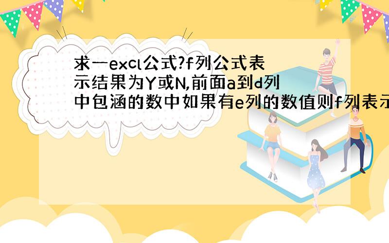 求一excl公式?f列公式表示结果为Y或N,前面a到d列中包涵的数中如果有e列的数值则f列表示Y,否则N.求f列公式