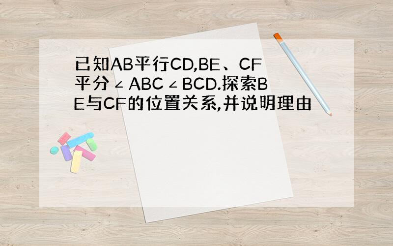 已知AB平行CD,BE、CF平分∠ABC∠BCD.探索BE与CF的位置关系,并说明理由