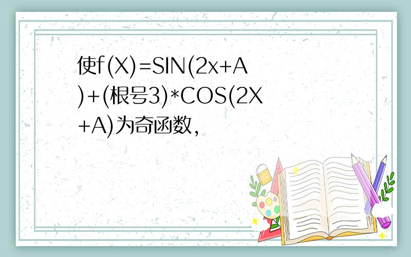 使f(X)=SIN(2x+A)+(根号3)*COS(2X+A)为奇函数,