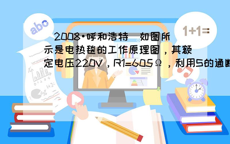 （2008•呼和浩特）如图所示是电热毯的工作原理图，其额定电压220V，R1=605Ω，利用S的通断可以使电热毯的发热功