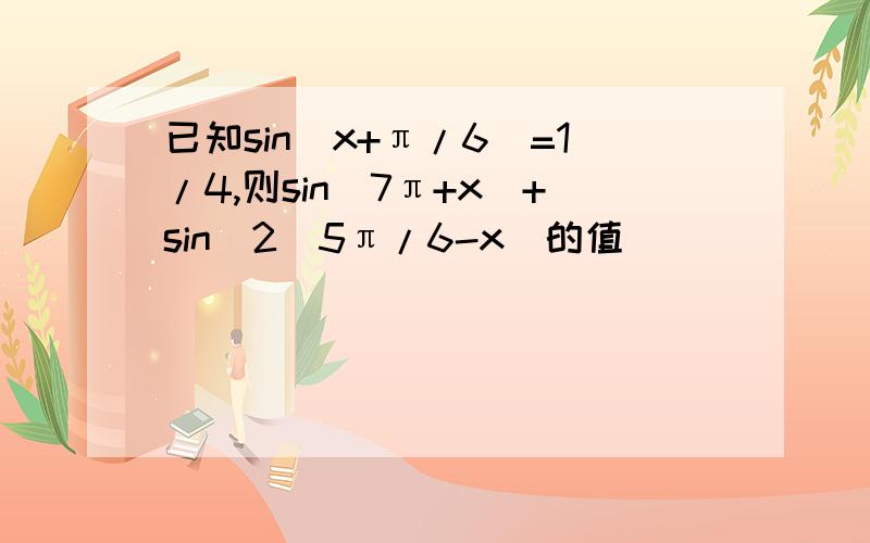 已知sin(x+π/6)=1/4,则sin(7π+x)+sin^2(5π/6-x)的值