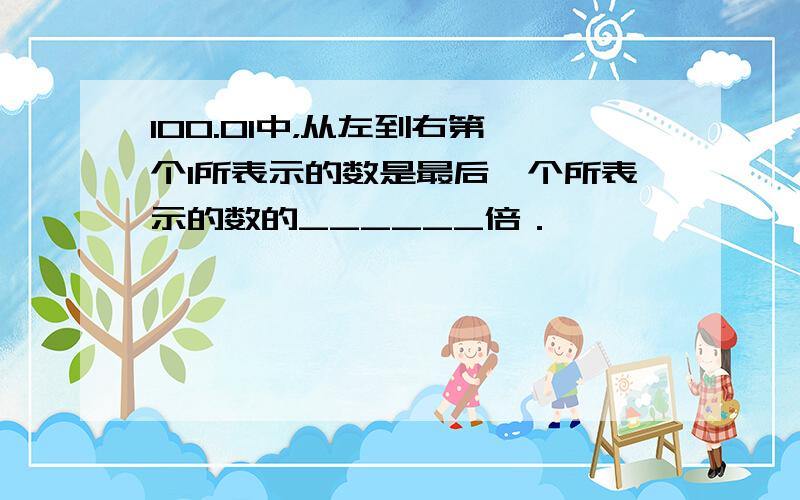 100.01中，从左到右第一个1所表示的数是最后一个所表示的数的______倍．