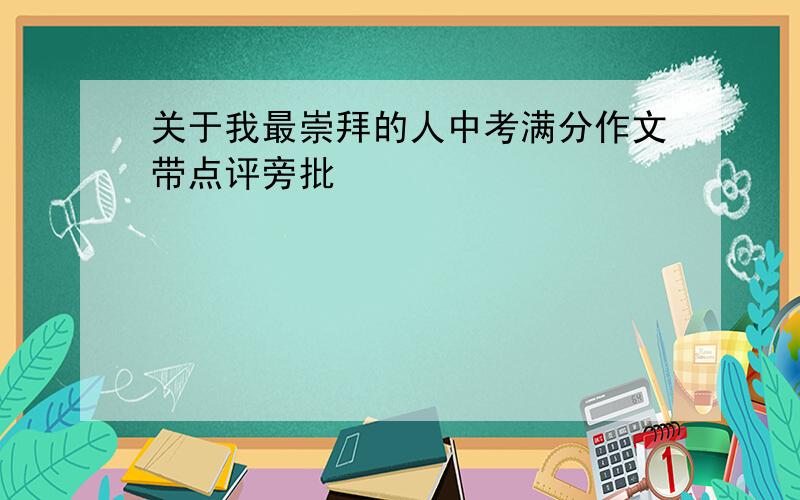 关于我最崇拜的人中考满分作文带点评旁批