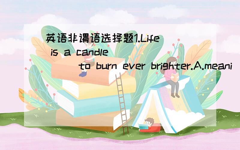 英语非谓语选择题1.Life is a candle ____to burn ever brighter.A.meani