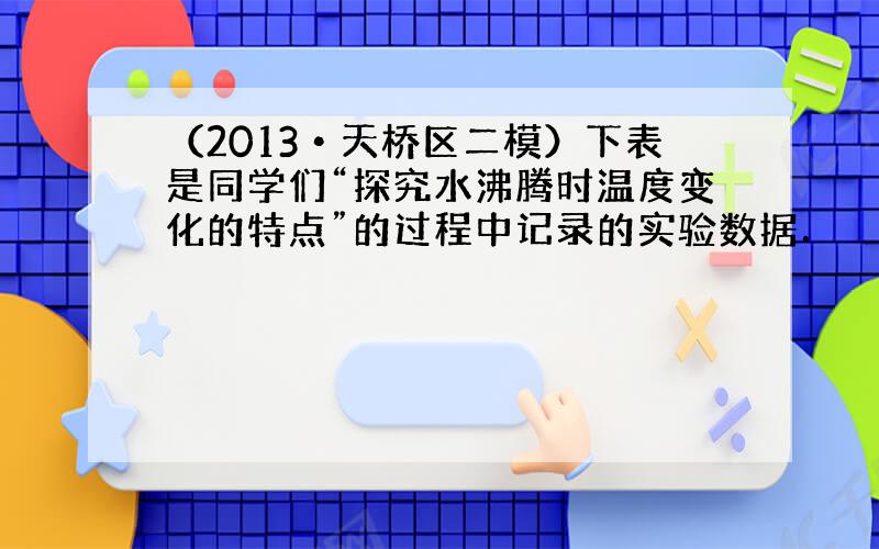 （2013•天桥区二模）下表是同学们“探究水沸腾时温度变化的特点”的过程中记录的实验数据．