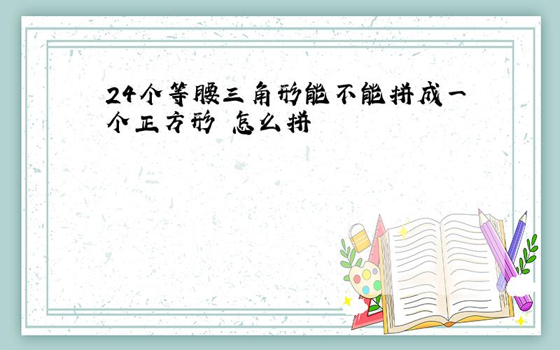 24个等腰三角形能不能拼成一个正方形 怎么拼