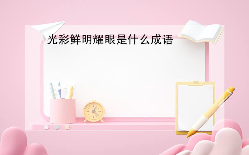 光彩鲜明耀眼是什么成语