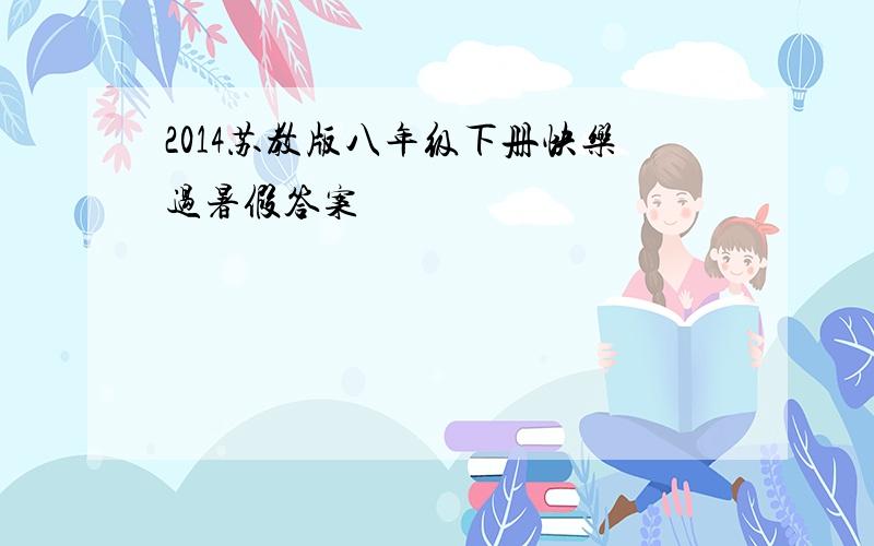 2014苏教版八年级下册快乐过暑假答案