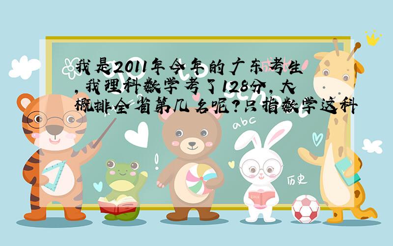 我是2011年今年的广东考生,我理科数学考了128分,大概排全省第几名呢?只指数学这科