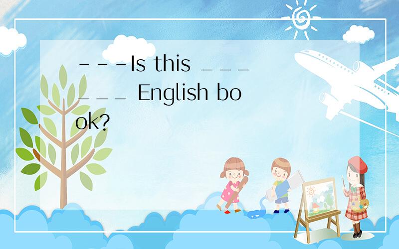 ---Is this ______ English book?