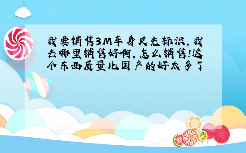 我要销售3M车身反光标识,我去哪里销售好啊,怎么销售!这个东西质量比国产的好太多了