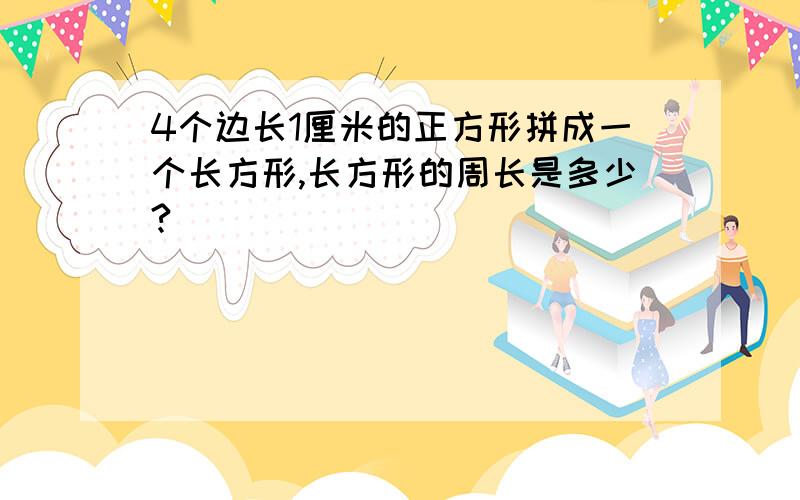 4个边长1厘米的正方形拼成一个长方形,长方形的周长是多少?