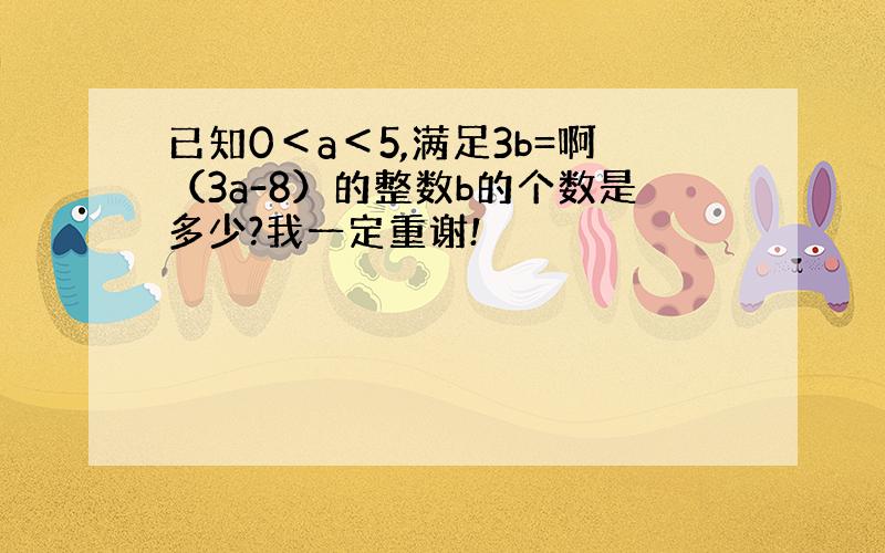 已知0＜a＜5,满足3b=啊（3a-8）的整数b的个数是多少?我一定重谢!