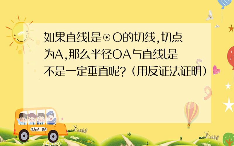 如果直线l是⊙O的切线,切点为A,那么半径OA与直线l是不是一定垂直呢?（用反证法证明）