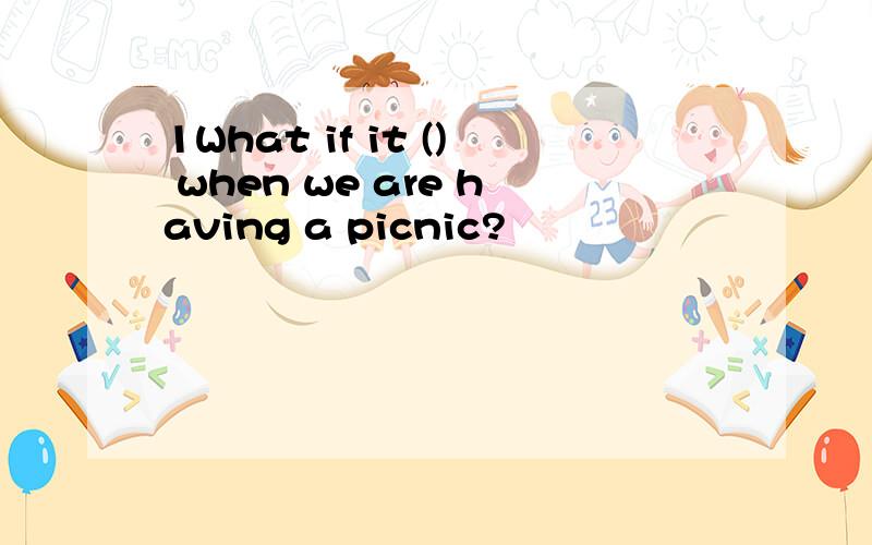 1What if it () when we are having a picnic?