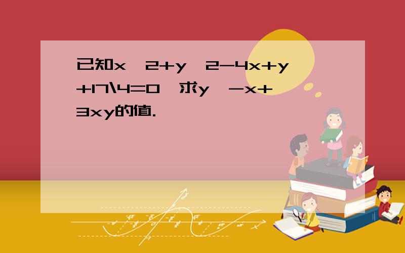 已知x^2+y^2-4x+y+17\4=0,求y^-x+3xy的值.