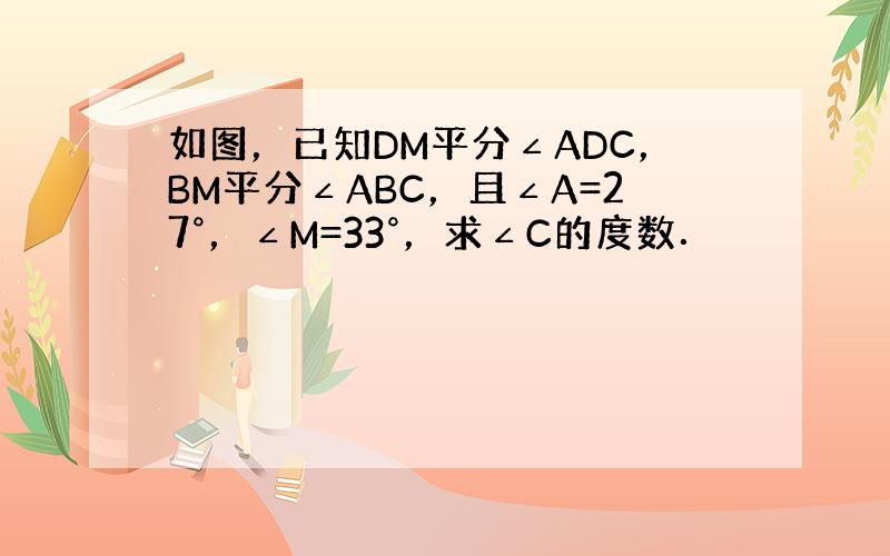 如图，已知DM平分∠ADC，BM平分∠ABC，且∠A=27°，∠M=33°，求∠C的度数．